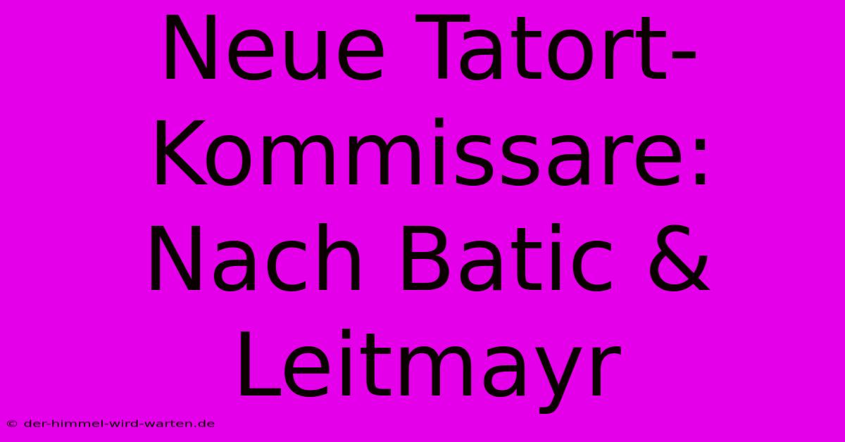 Neue Tatort-Kommissare: Nach Batic & Leitmayr