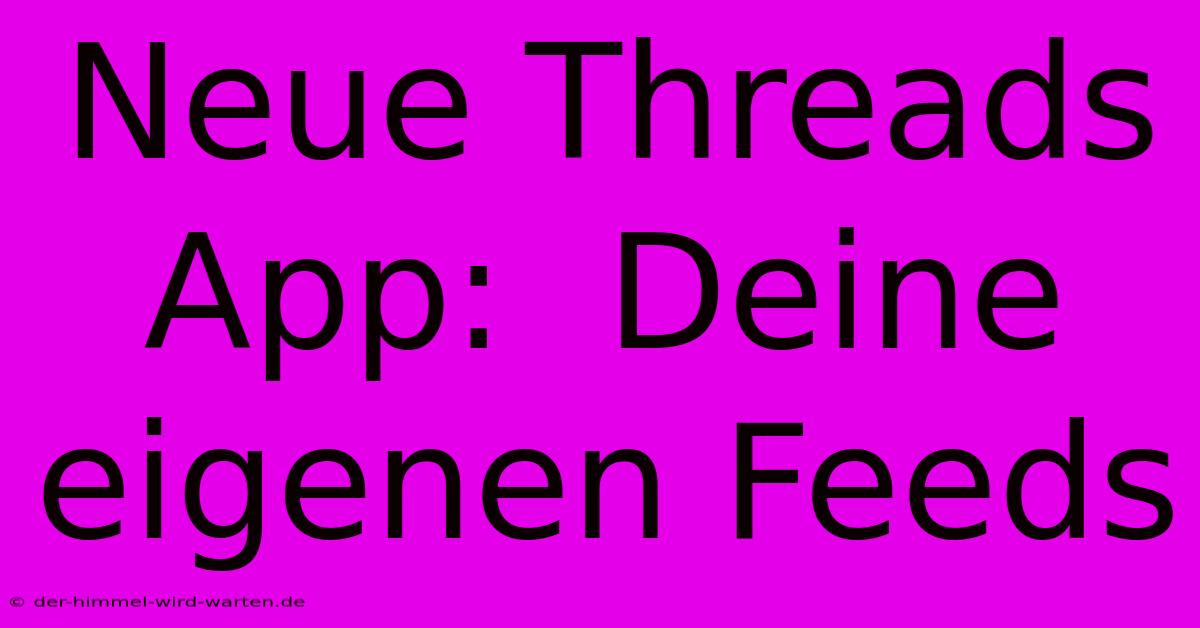 Neue Threads App:  Deine Eigenen Feeds