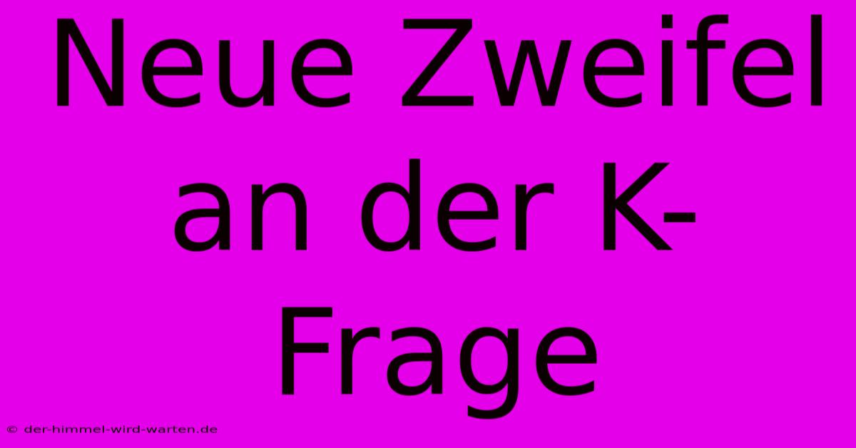 Neue Zweifel An Der K-Frage