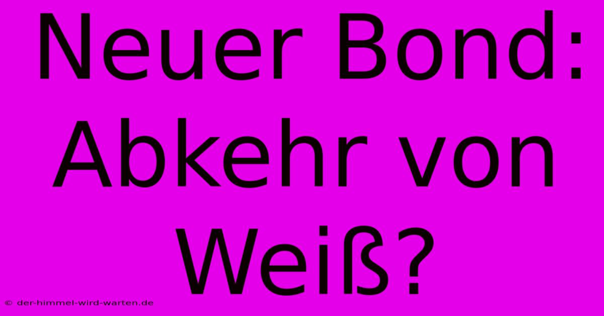 Neuer Bond:  Abkehr Von Weiß?