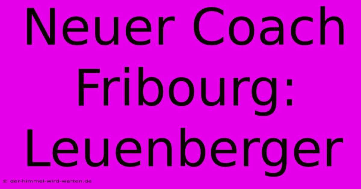 Neuer Coach Fribourg: Leuenberger