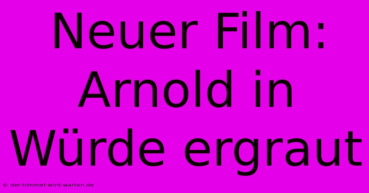 Neuer Film: Arnold In Würde Ergraut