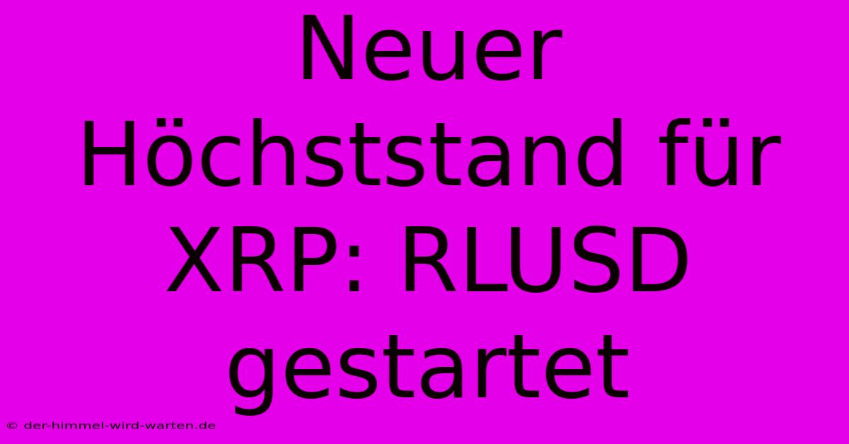 Neuer Höchststand Für XRP: RLUSD Gestartet