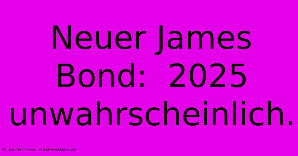 Neuer James Bond:  2025 Unwahrscheinlich.