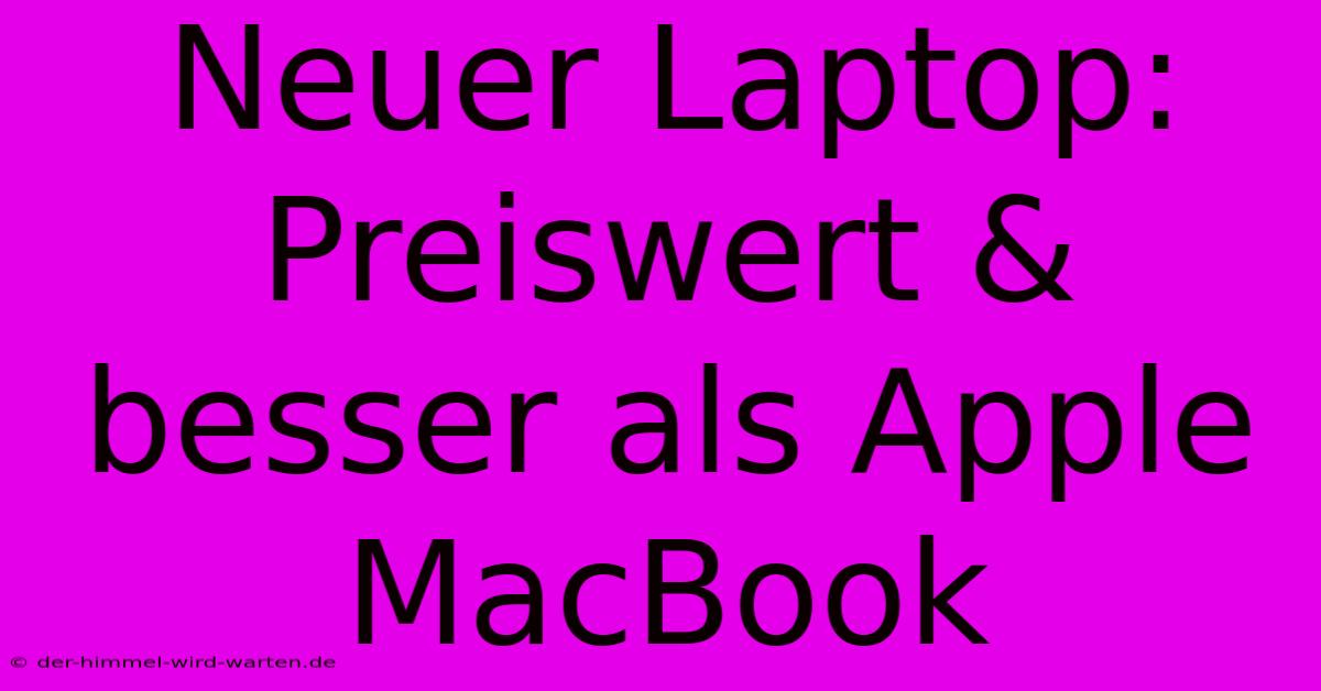 Neuer Laptop: Preiswert & Besser Als Apple MacBook