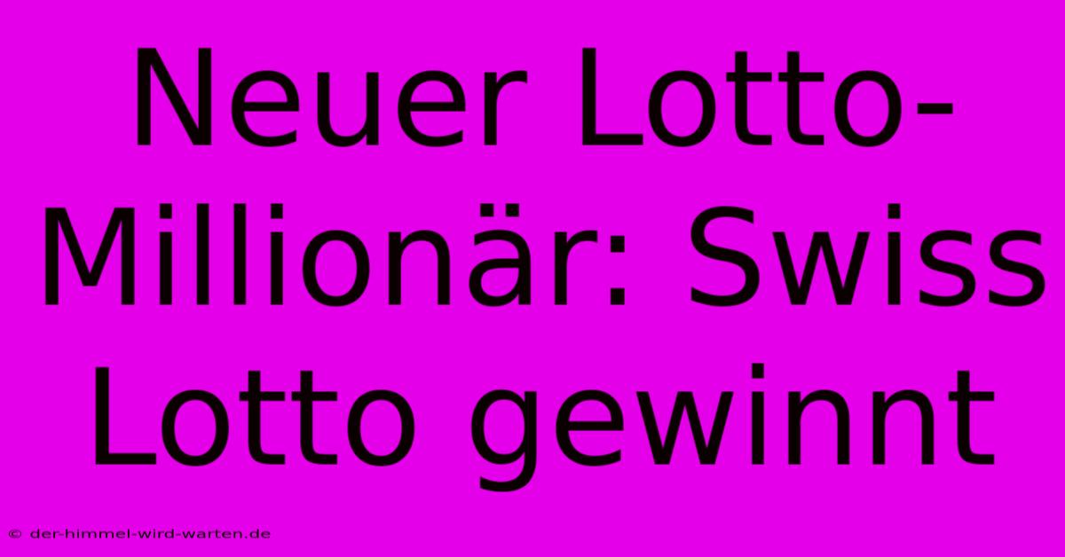 Neuer Lotto-Millionär: Swiss Lotto Gewinnt