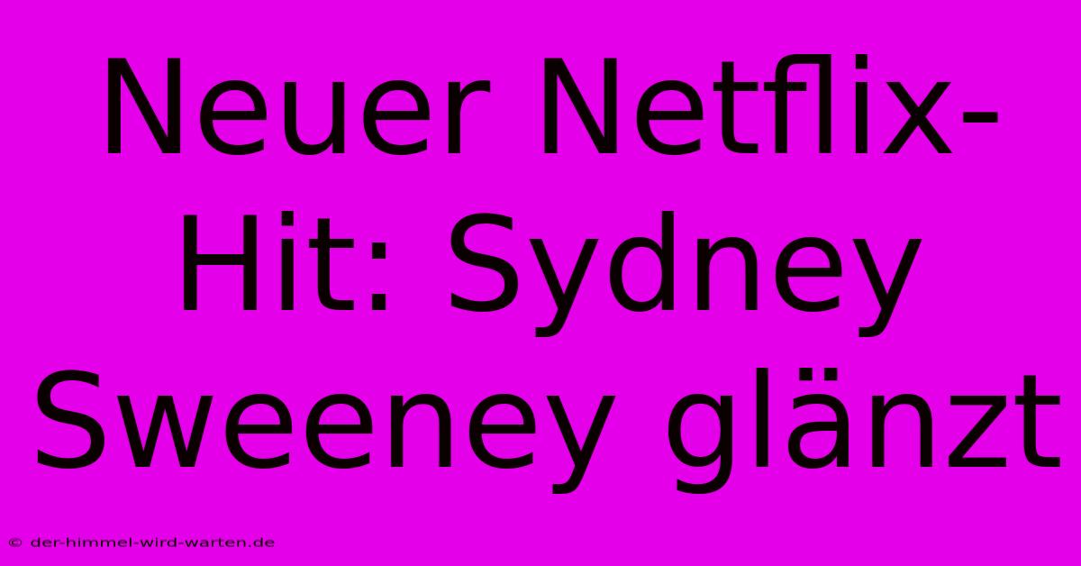 Neuer Netflix-Hit: Sydney Sweeney Glänzt