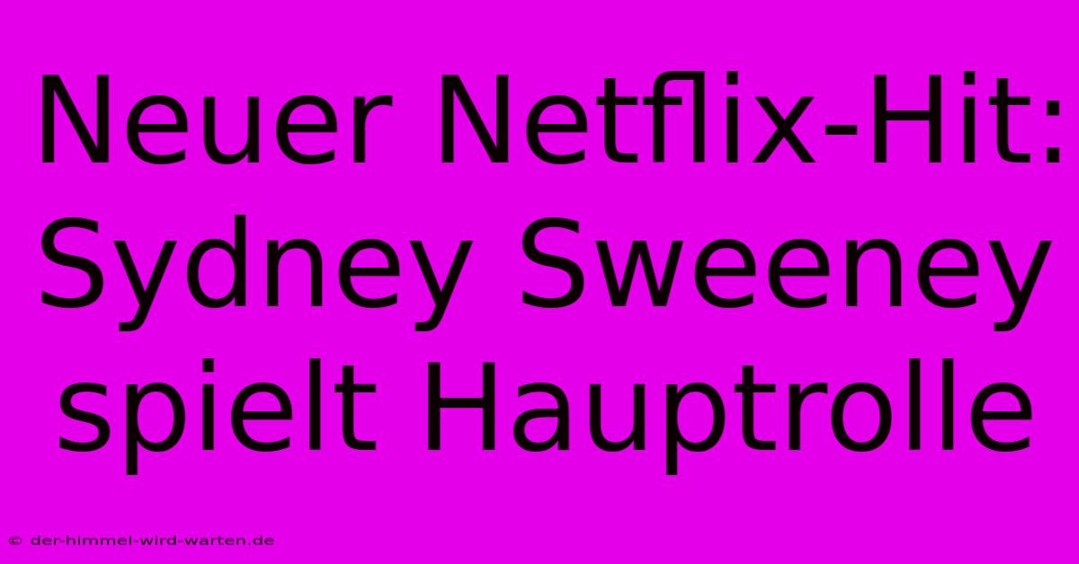 Neuer Netflix-Hit: Sydney Sweeney Spielt Hauptrolle