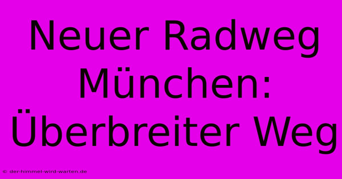 Neuer Radweg München:  Überbreiter Weg