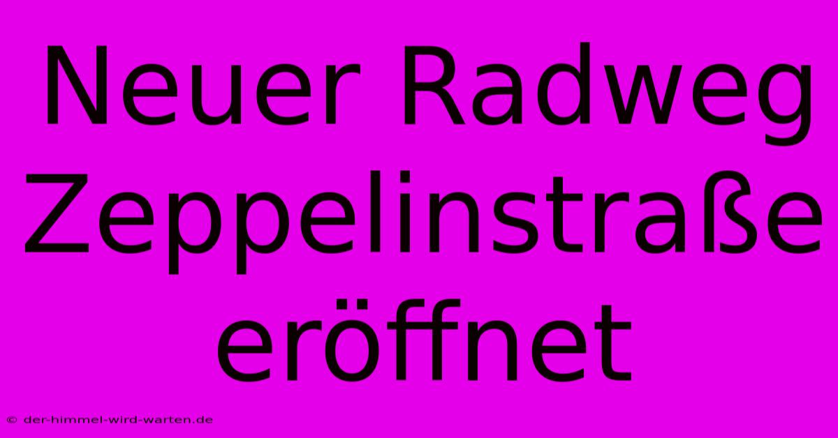 Neuer Radweg Zeppelinstraße Eröffnet