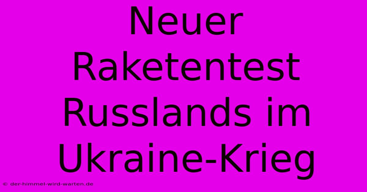 Neuer Raketentest Russlands Im Ukraine-Krieg