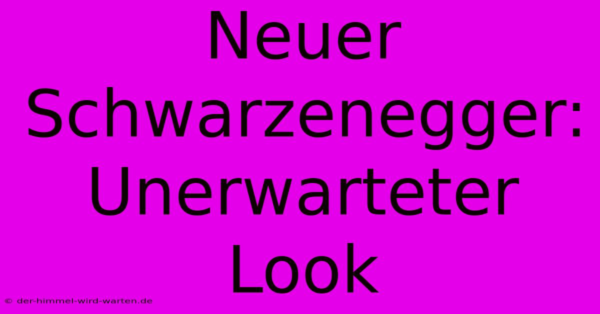 Neuer Schwarzenegger: Unerwarteter Look