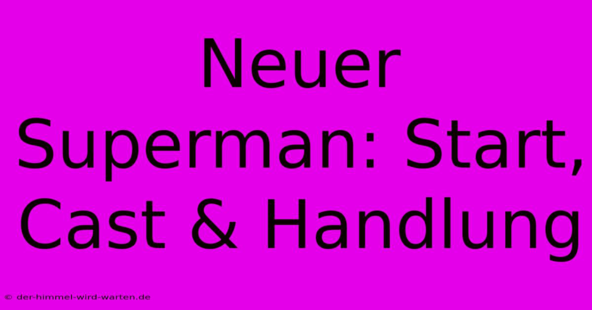 Neuer Superman: Start, Cast & Handlung