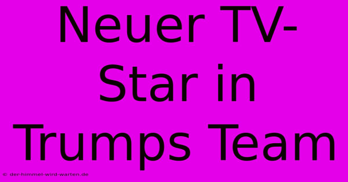 Neuer TV-Star In Trumps Team