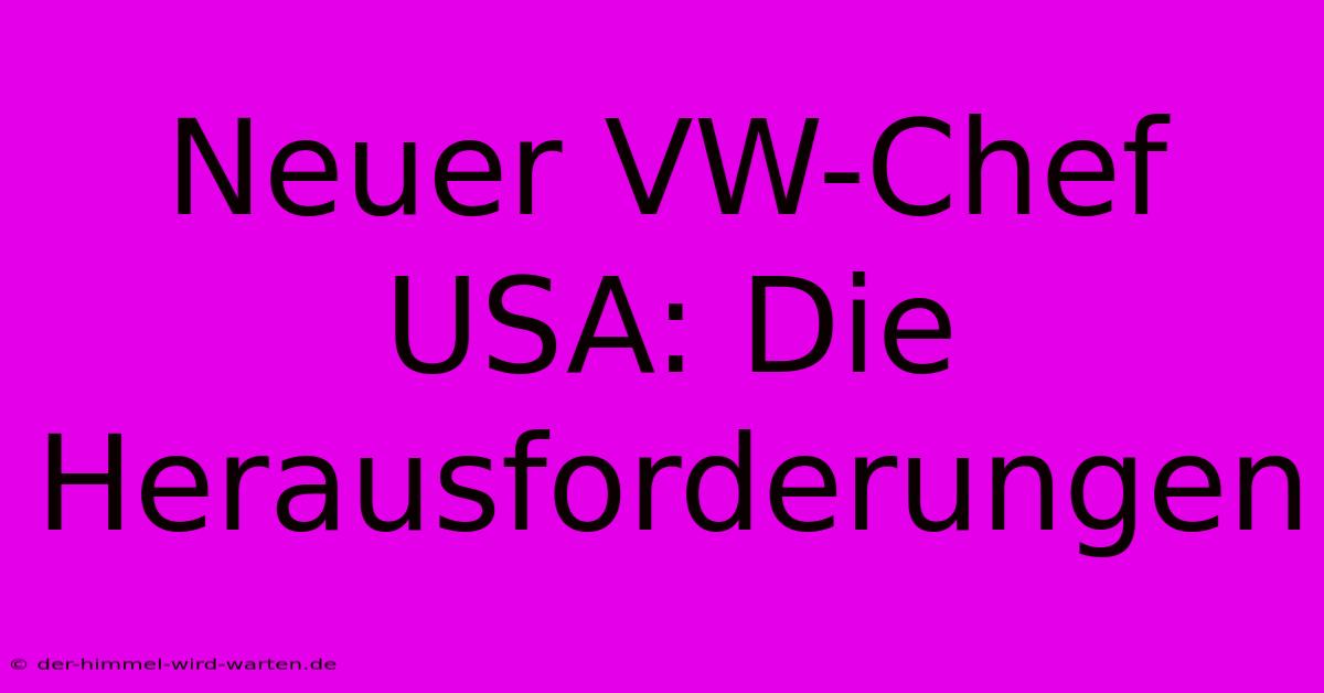 Neuer VW-Chef USA: Die Herausforderungen