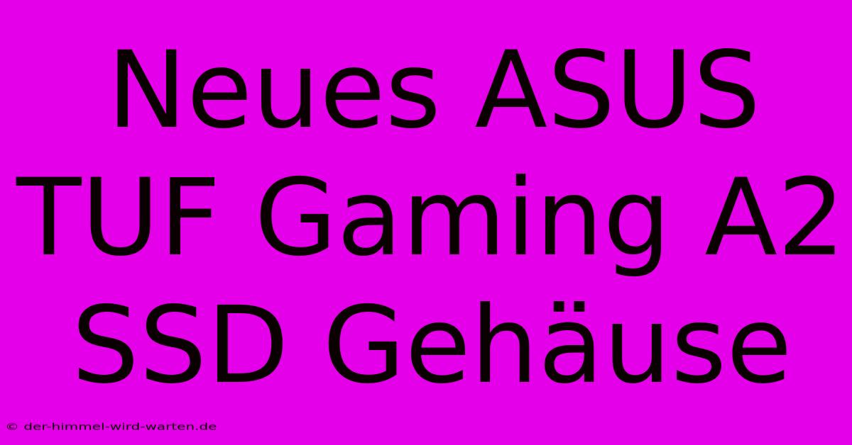 Neues ASUS TUF Gaming A2 SSD Gehäuse