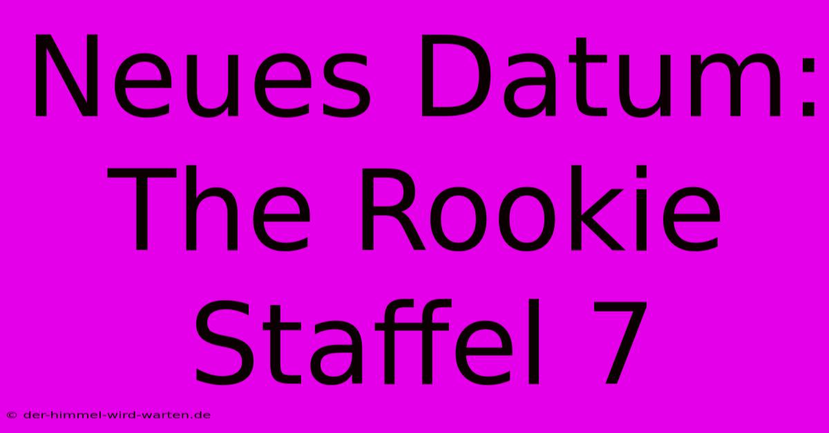 Neues Datum: The Rookie Staffel 7