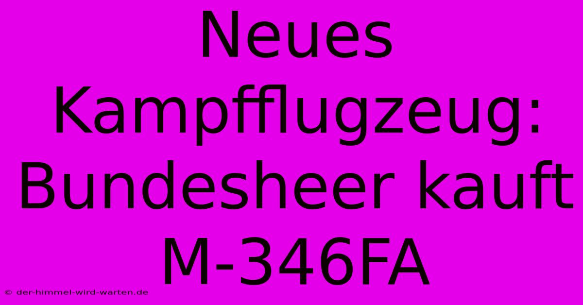 Neues Kampfflugzeug: Bundesheer Kauft M-346FA