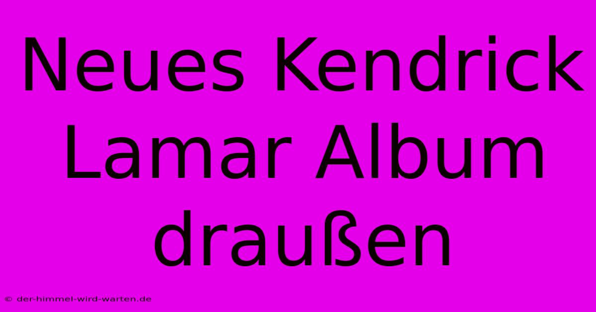 Neues Kendrick Lamar Album Draußen