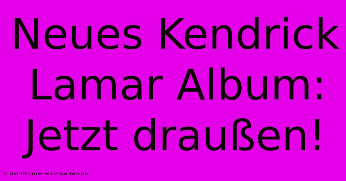 Neues Kendrick Lamar Album: Jetzt Draußen!