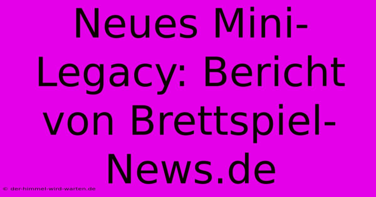 Neues Mini-Legacy: Bericht Von Brettspiel-News.de