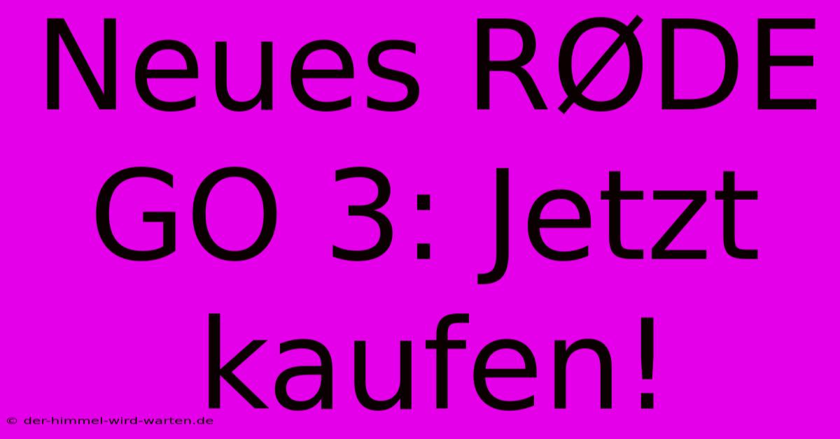 Neues RØDE GO 3: Jetzt Kaufen!