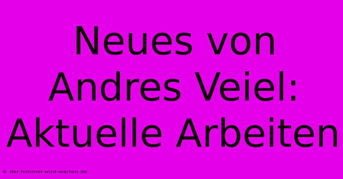 Neues Von Andres Veiel: Aktuelle Arbeiten