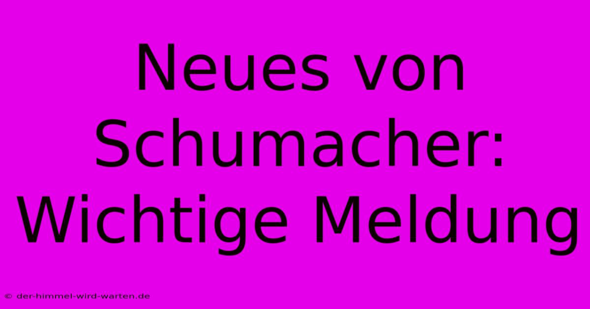 Neues Von Schumacher: Wichtige Meldung