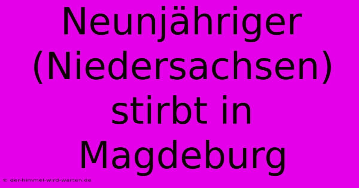 Neunjähriger (Niedersachsen) Stirbt In Magdeburg