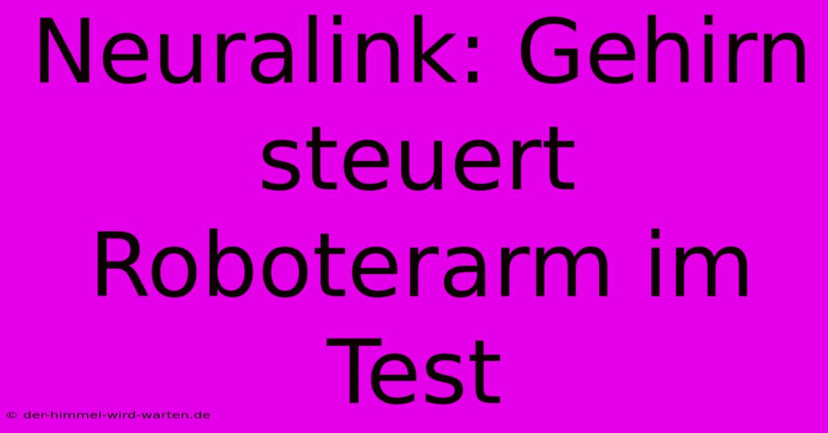 Neuralink: Gehirn Steuert Roboterarm Im Test