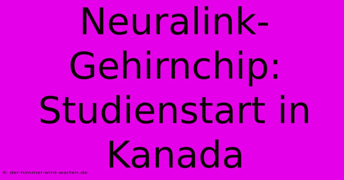 Neuralink-Gehirnchip:  Studienstart In Kanada