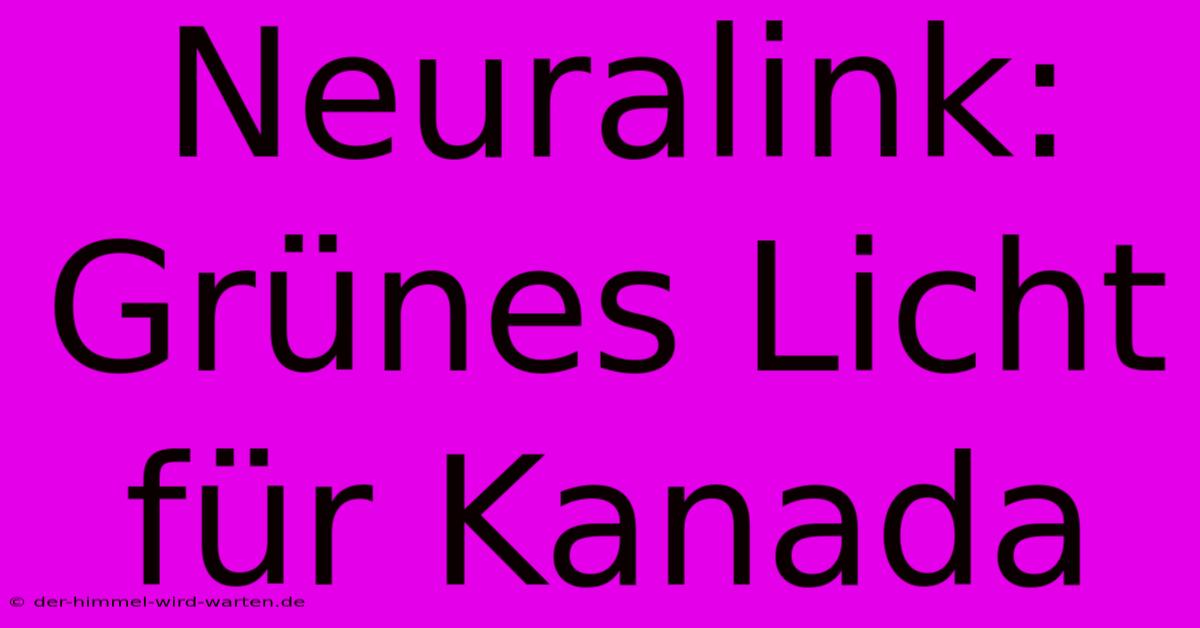 Neuralink: Grünes Licht Für Kanada