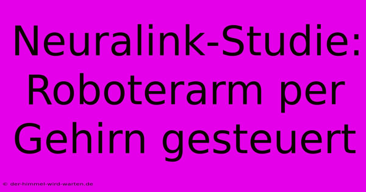 Neuralink-Studie: Roboterarm Per Gehirn Gesteuert