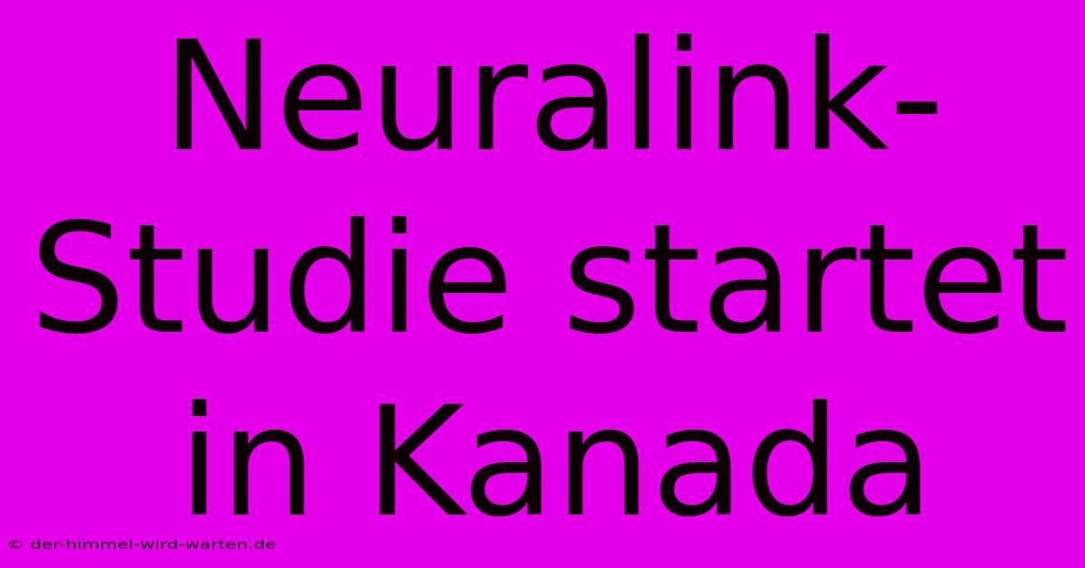 Neuralink-Studie Startet In Kanada