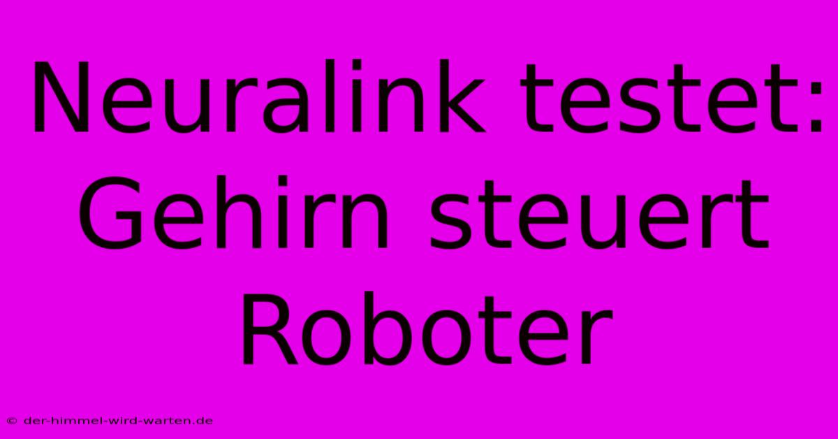 Neuralink Testet: Gehirn Steuert Roboter