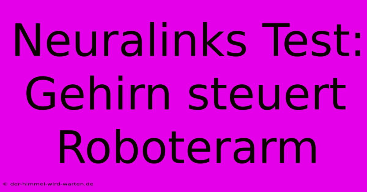 Neuralinks Test: Gehirn Steuert Roboterarm