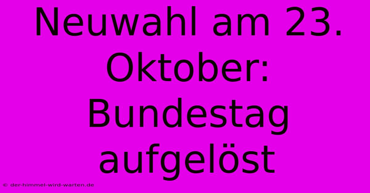 Neuwahl Am 23. Oktober: Bundestag Aufgelöst