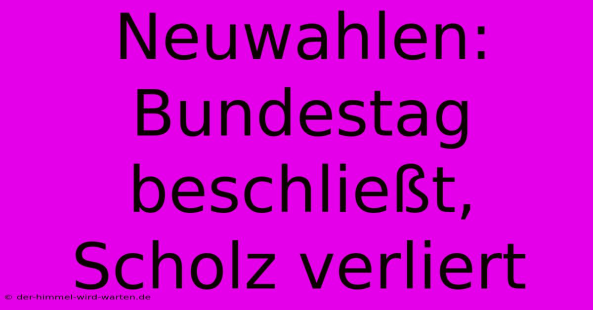 Neuwahlen: Bundestag Beschließt, Scholz Verliert