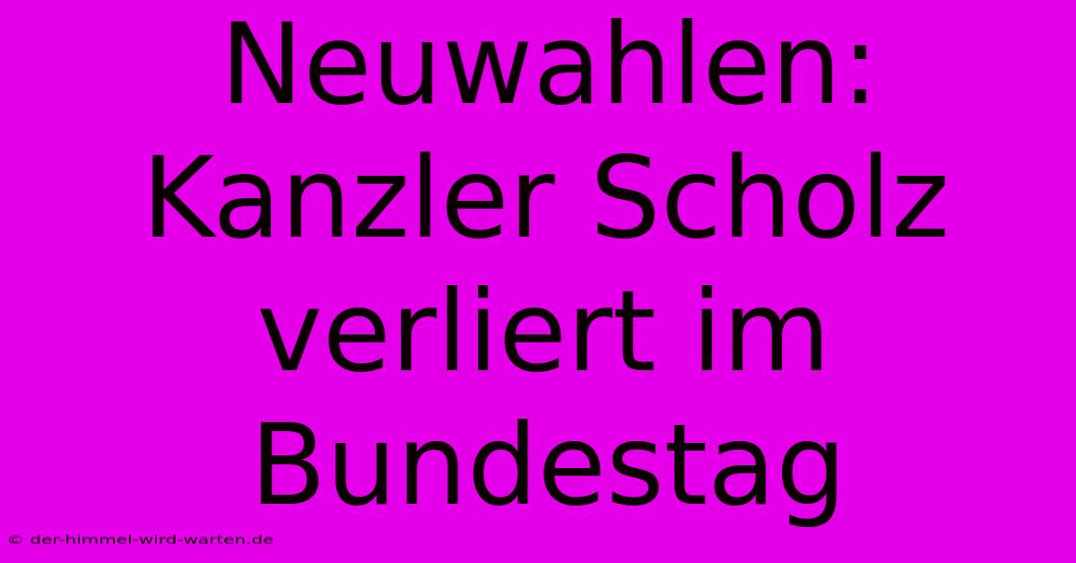 Neuwahlen: Kanzler Scholz Verliert Im Bundestag