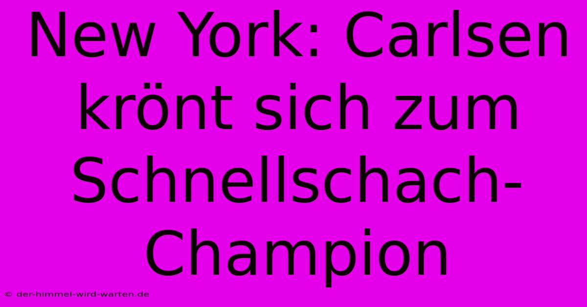 New York: Carlsen Krönt Sich Zum Schnellschach-Champion