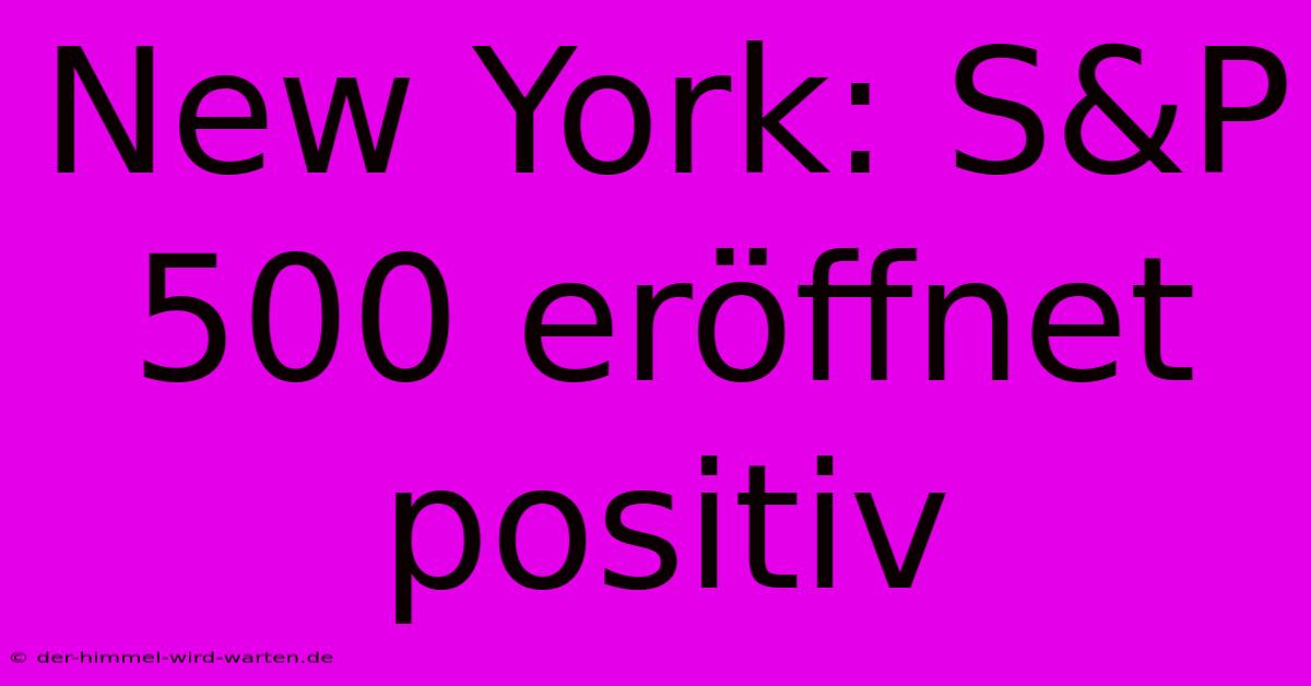 New York: S&P 500 Eröffnet Positiv