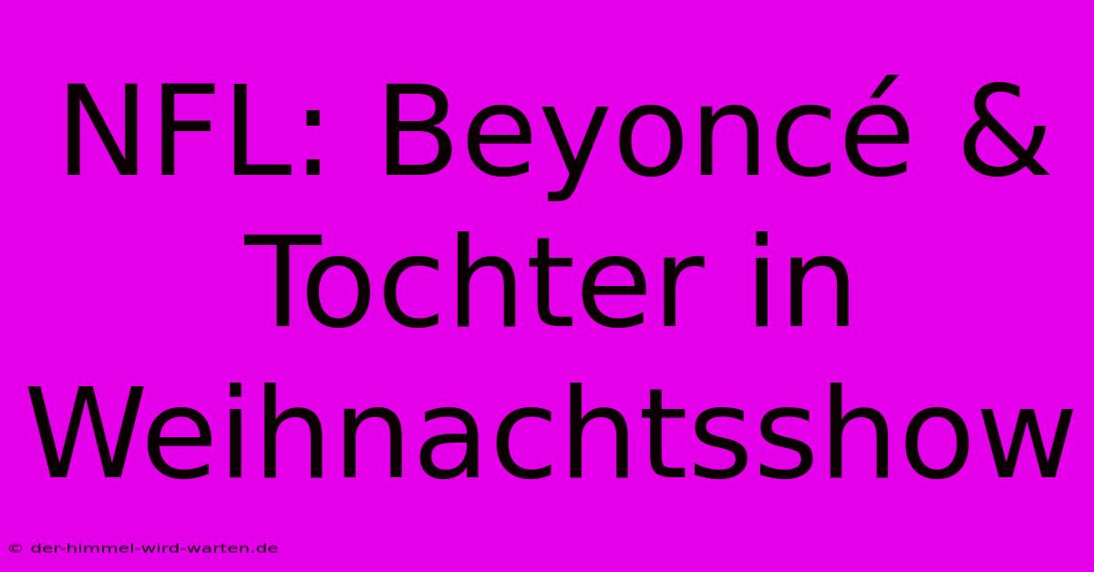 NFL: Beyoncé & Tochter In Weihnachtsshow