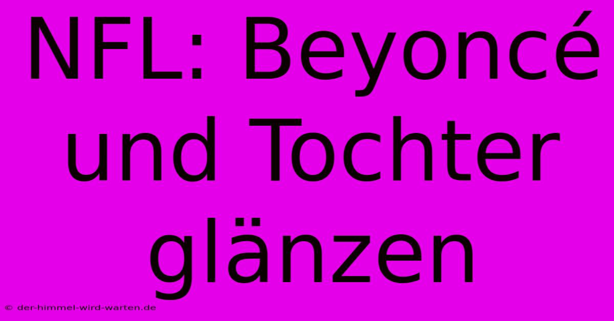 NFL: Beyoncé Und Tochter Glänzen