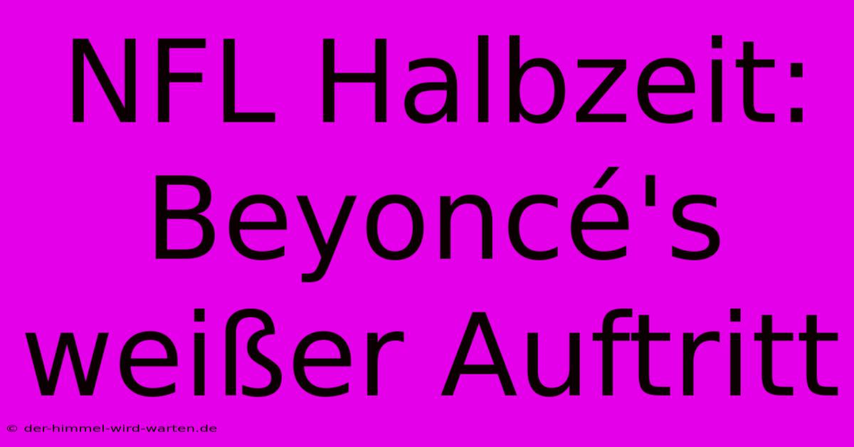 NFL Halbzeit: Beyoncé's Weißer Auftritt