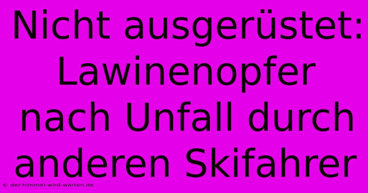 Nicht Ausgerüstet: Lawinenopfer Nach Unfall Durch Anderen Skifahrer