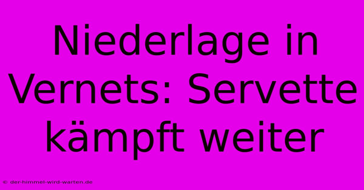 Niederlage In Vernets: Servette Kämpft Weiter