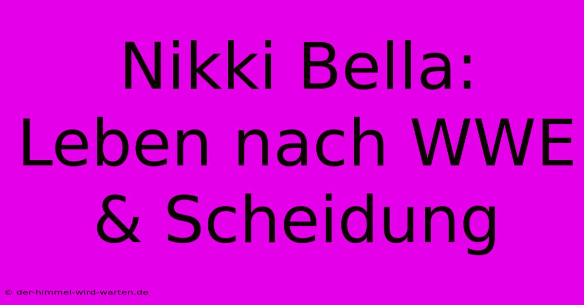 Nikki Bella: Leben Nach WWE & Scheidung