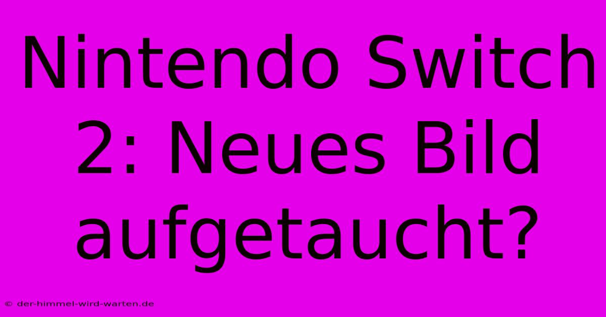 Nintendo Switch 2: Neues Bild Aufgetaucht?