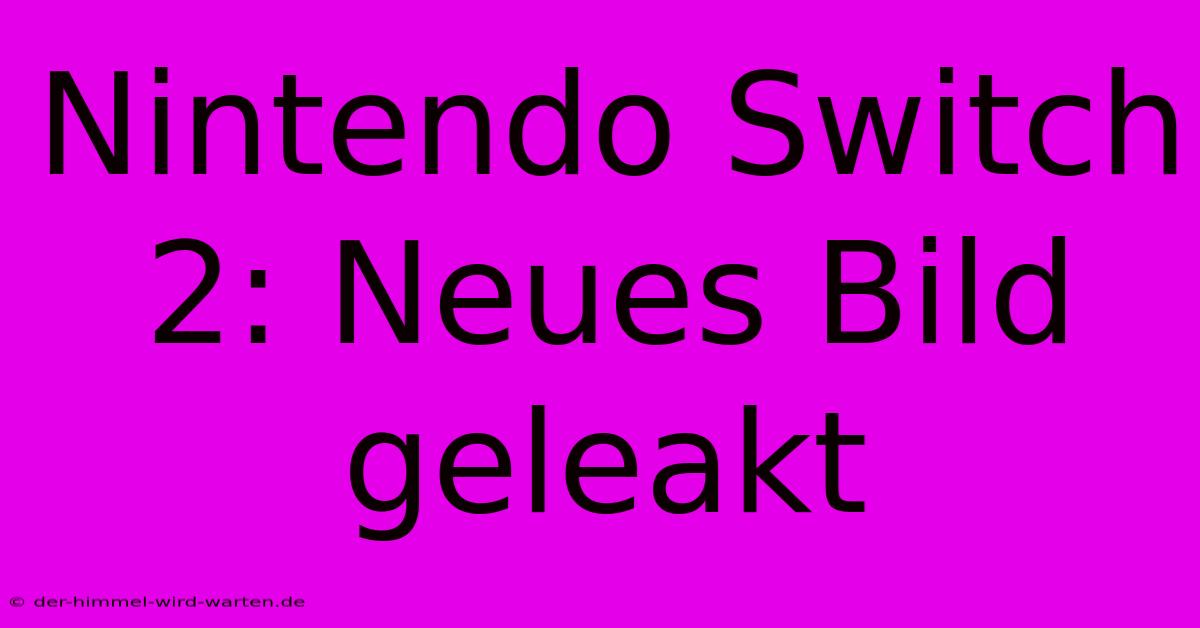 Nintendo Switch 2: Neues Bild Geleakt