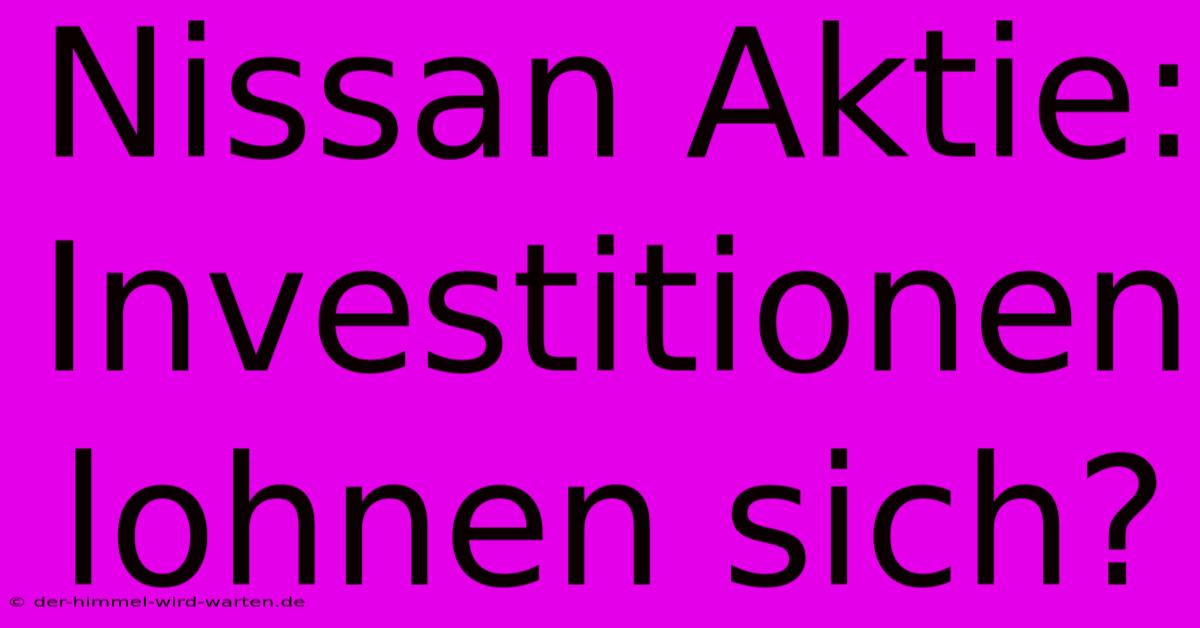 Nissan Aktie:  Investitionen Lohnen Sich?